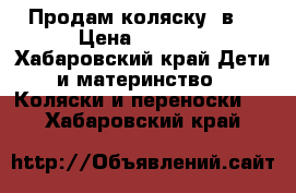 Продам коляску 2в1 › Цена ­ 6 000 - Хабаровский край Дети и материнство » Коляски и переноски   . Хабаровский край